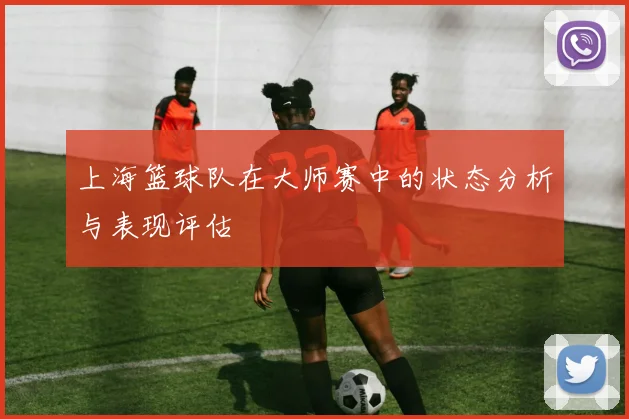 上海篮球队在大师赛中的状态分析与表现评估
