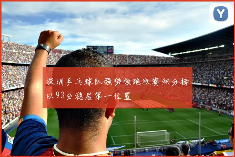 深圳乒乓球队强势领跑联赛积分榜以93分稳居第一位置