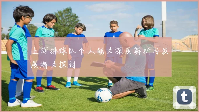 上海排球队个人能力深度解析与发展潜力探讨