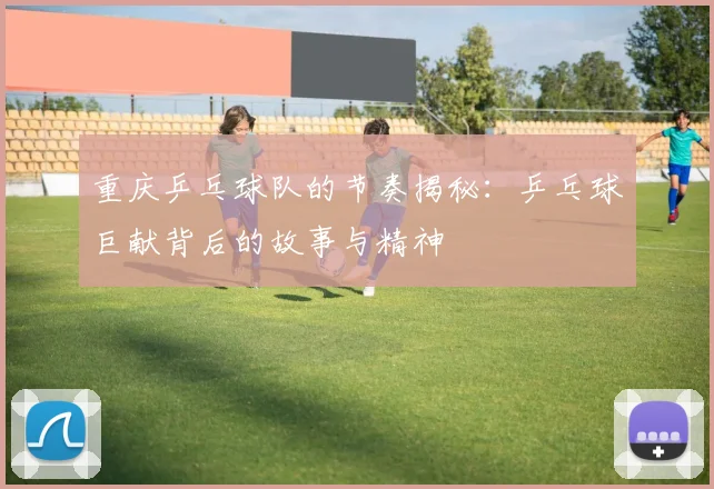 重庆乒乓球队的节奏揭秘：乒乓球巨献背后的故事与精神