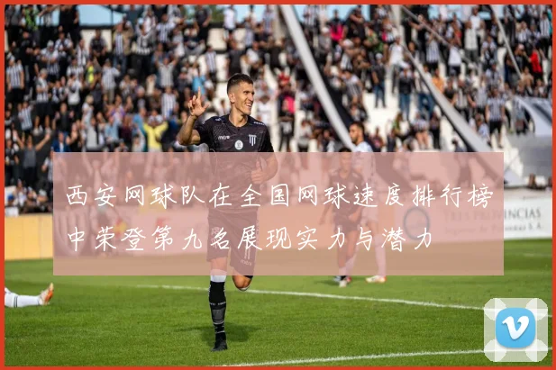 西安网球队在全国网球速度排行榜中荣登第九名展现实力与潜力