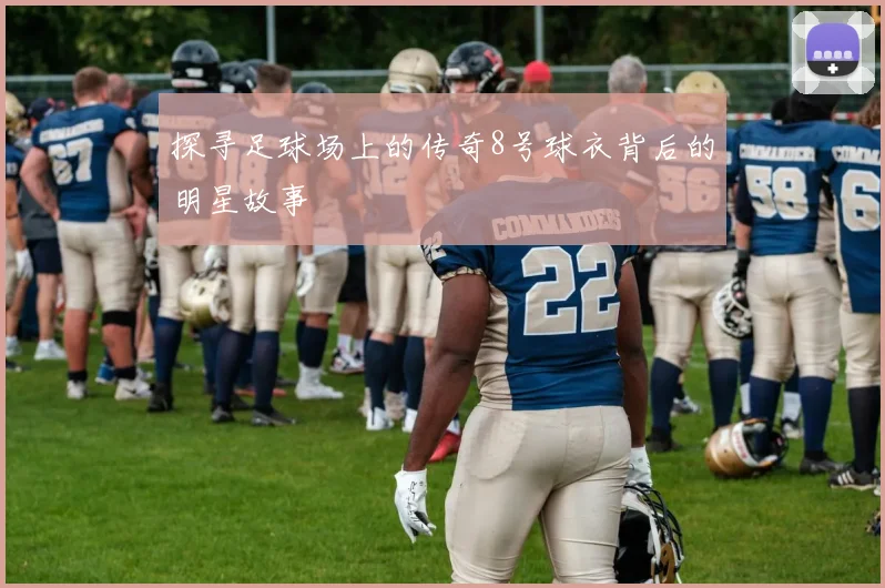 探寻足球场上的传奇8号球衣背后的明星故事