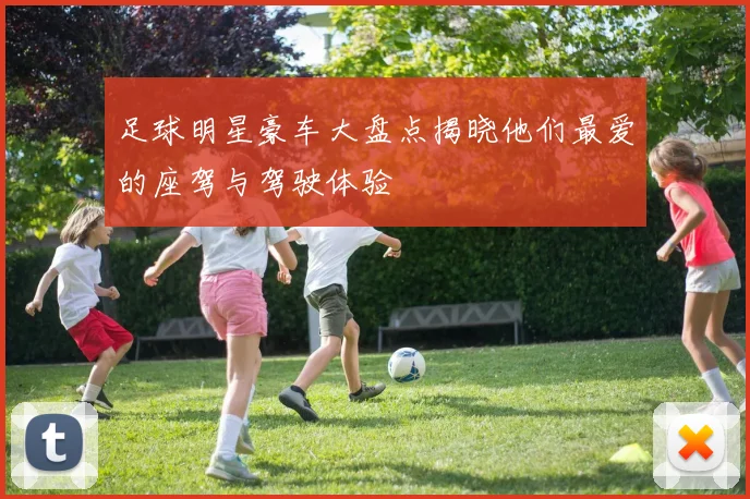 足球明星豪车大盘点揭晓他们最爱的座驾与驾驶体验