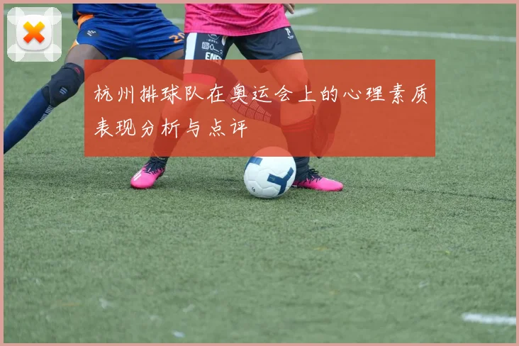 杭州排球队在奥运会上的心理素质表现分析与点评