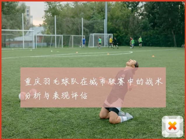 重庆羽毛球队在城市联赛中的战术分析与表现评估