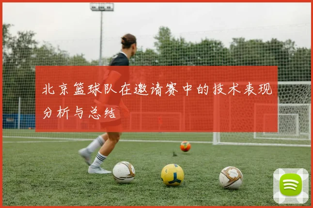 北京篮球队在邀请赛中的技术表现分析与总结