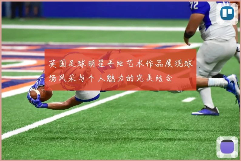 英国足球明星手绘艺术作品展现球场风采与个人魅力的完美结合