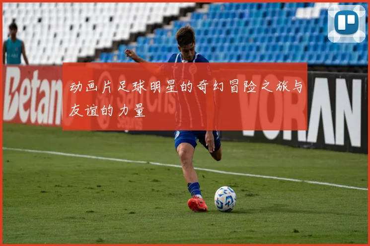 动画片足球明星的奇幻冒险之旅与友谊的力量