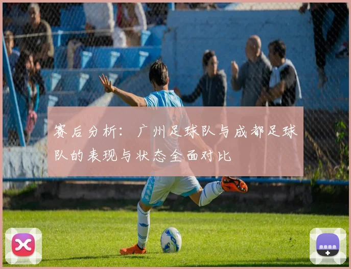 赛后分析：广州足球队与成都足球队的表现与状态全面对比