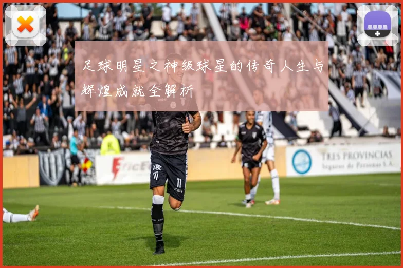 足球明星之神级球星的传奇人生与辉煌成就全解析