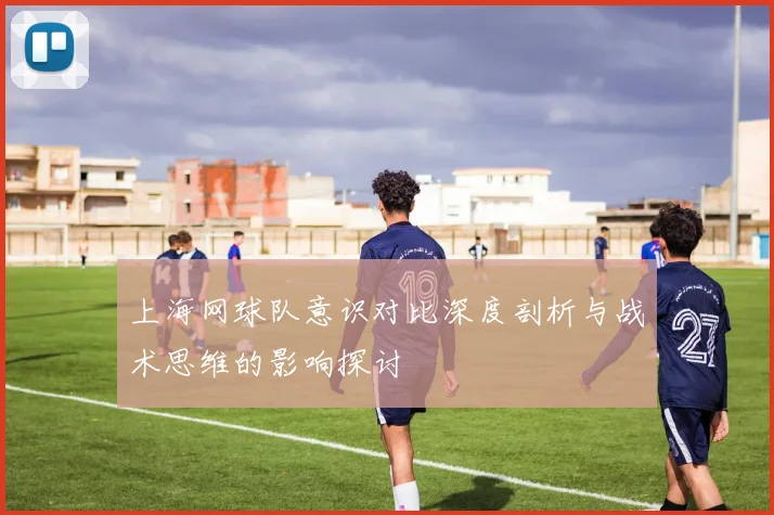 上海网球队意识对比深度剖析与战术思维的影响探讨