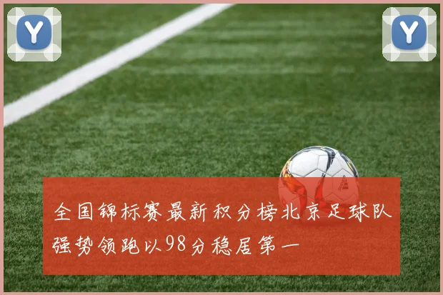 全国锦标赛最新积分榜北京足球队强势领跑以98分稳居第一
