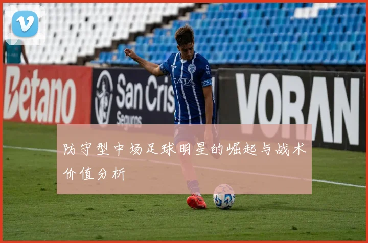 防守型中场足球明星的崛起与战术价值分析