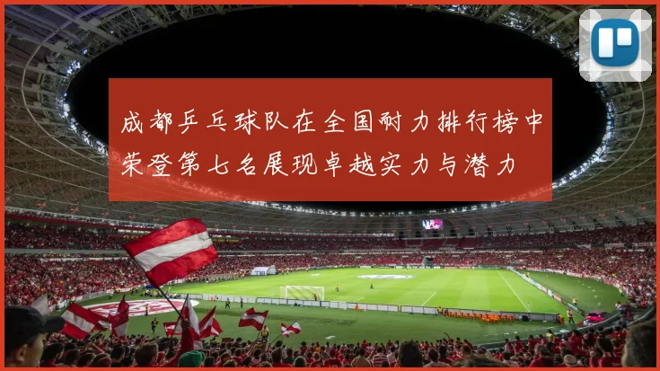 成都乒乓球队在全国耐力排行榜中荣登第七名展现卓越实力与潜力