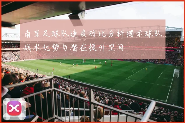 南京足球队速度对比分析揭示球队战术优势与潜在提升空间