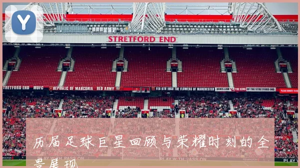 历届足球巨星回顾与荣耀时刻的全景展现