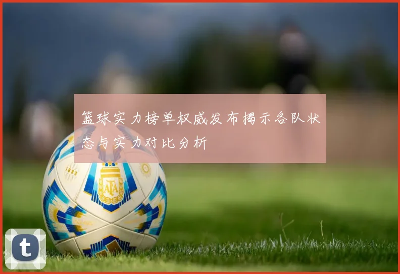 篮球实力榜单权威发布揭示各队状态与实力对比分析