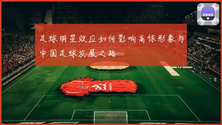 足球明星效应如何影响高俅形象与中国足球发展之路