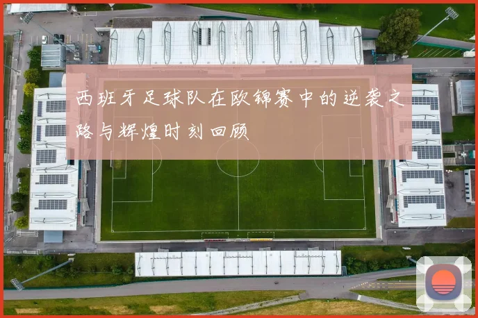 西班牙足球队在欧锦赛中的逆袭之路与辉煌时刻回顾