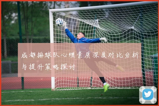 成都排球队心理素质深度对比分析与提升策略探讨