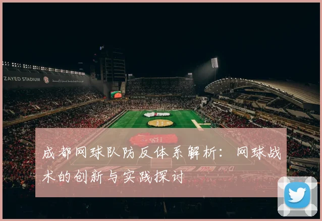 成都网球队防反体系解析：网球战术的创新与实践探讨