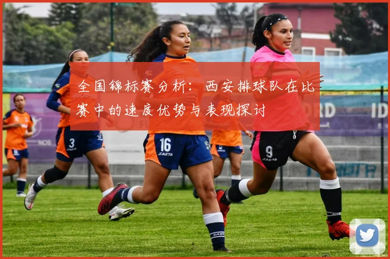 全国锦标赛分析：西安排球队在比赛中的速度优势与表现探讨